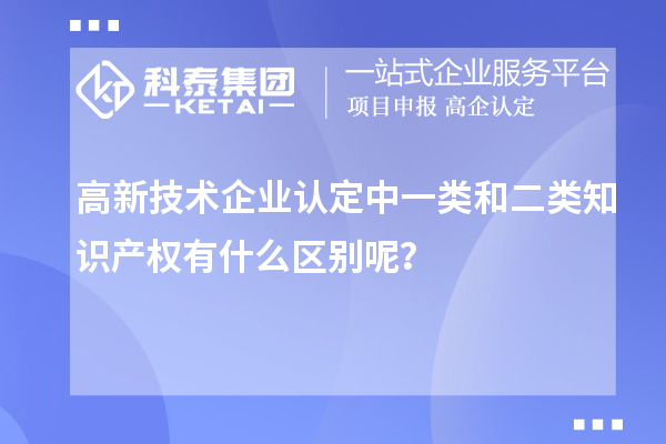 高新技術企業認定中一類和二類知識產權有什么區別呢？