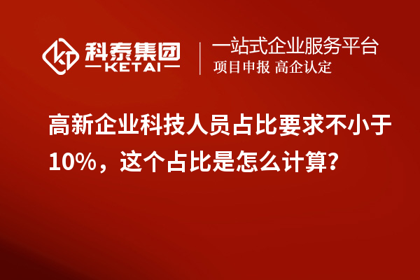 高新企業(yè)科技人員占比要求不小于10%，這個占比是怎么計算？