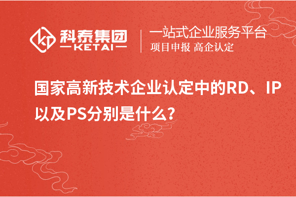 國家高新技術企業認定中的RD、IP以及PS分別是什么？