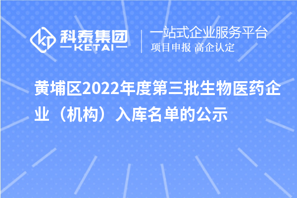 黃埔區2022年度第三批生物醫藥企業（機構）入庫名單的公示