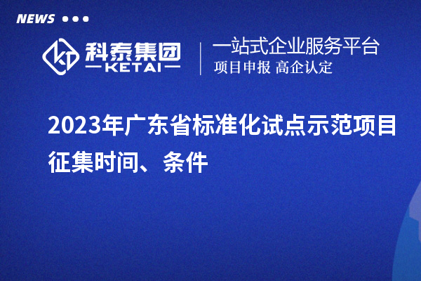 2023 年廣東省標準化試點示范項目征集時間、條件