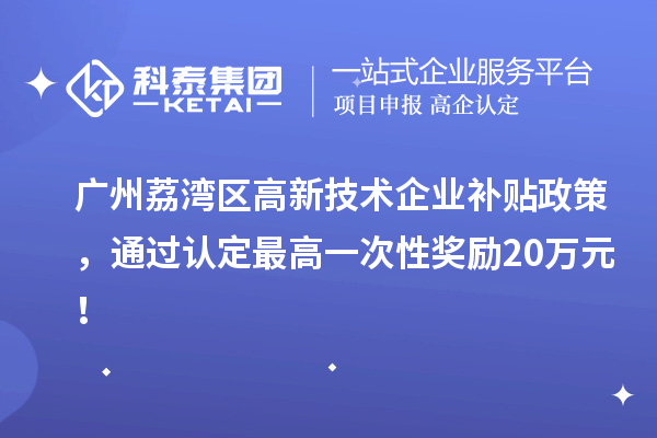 廣州荔灣區高新技術企業補貼政策，通過認定最高一次性獎勵20萬元！