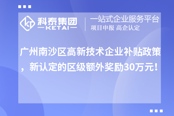 廣州南沙區(qū)高新技術(shù)企業(yè)補貼政策，新認定的區(qū)級額外獎勵30萬元！