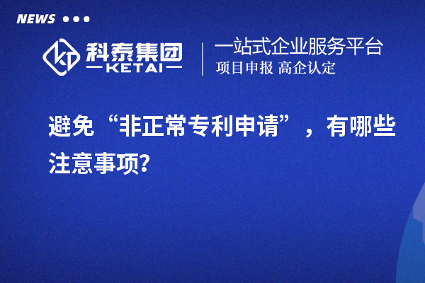 避免“非正常專利申請”，有哪些注意事項？