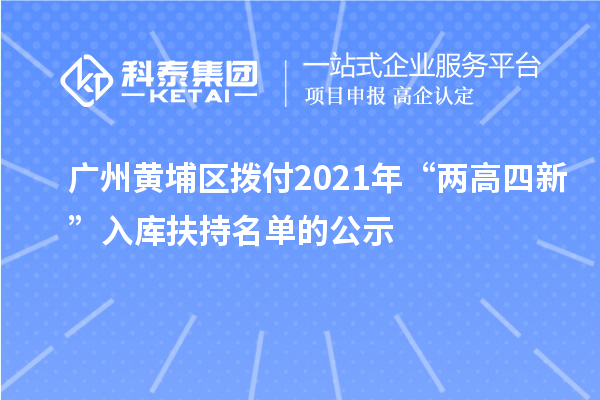 廣州黃埔區撥付2021年“兩高四新”入庫扶持名單的公示