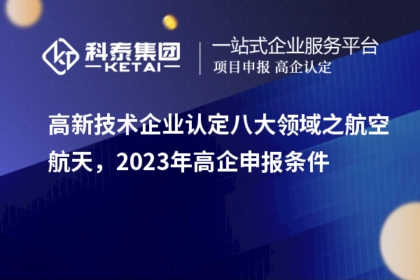 <a href=http://5511mu.com target=_blank class=infotextkey>高新技術企業認定</a>八大領域之航空航天，2023年高企申報條件