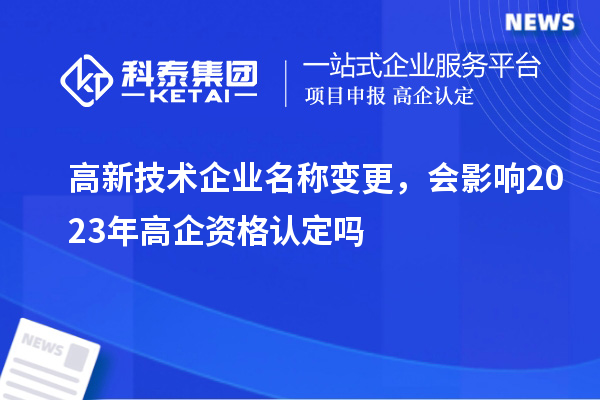 高新技術企業(yè)名稱變更，會影響2023年高企資格認定嗎