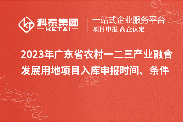 2023年廣東省農村一二三產業融合發展用地項目入庫申報時間、條件