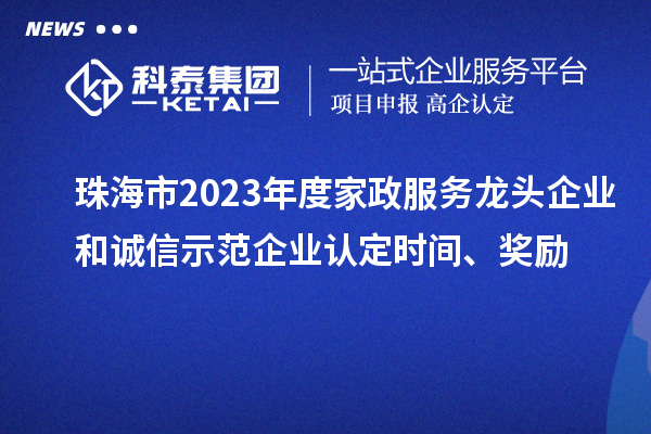 珠海市2023年度家政服務龍頭企業和誠信示范企業認定時間、獎勵