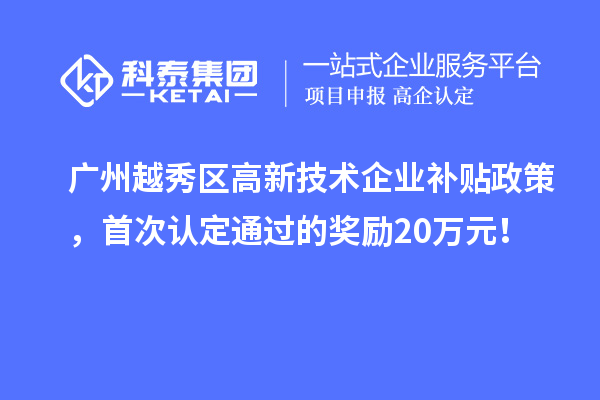 廣州越秀區(qū)高新技術(shù)企業(yè)補(bǔ)貼政策，首次認(rèn)定通過的獎(jiǎng)勵(lì)20萬元！