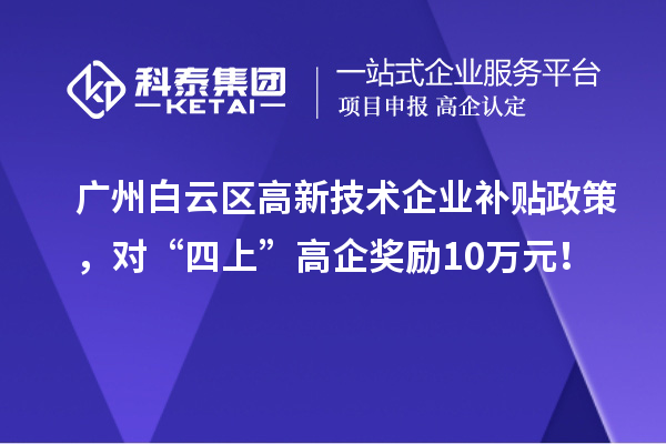 廣州白云區高新技術企業補貼政策，對“四上”高企獎勵10萬元！