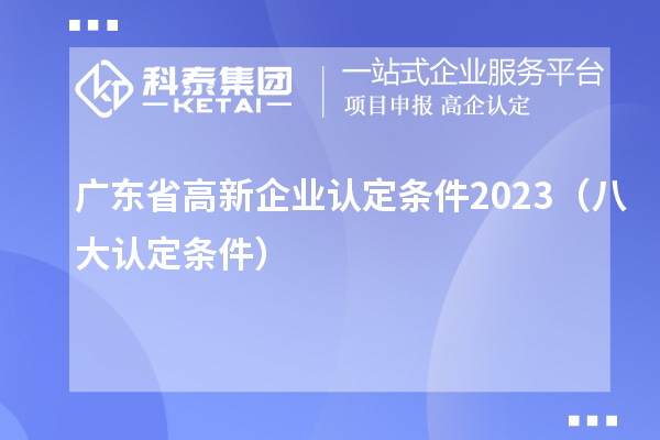 廣東省高新企業認定條件2023（八大認定條件）