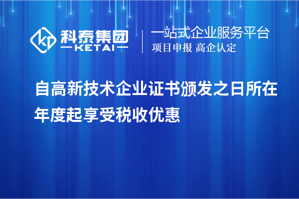 自高新技術(shù)企業(yè)證書頒發(fā)之日所在年度起享受稅收優(yōu)惠