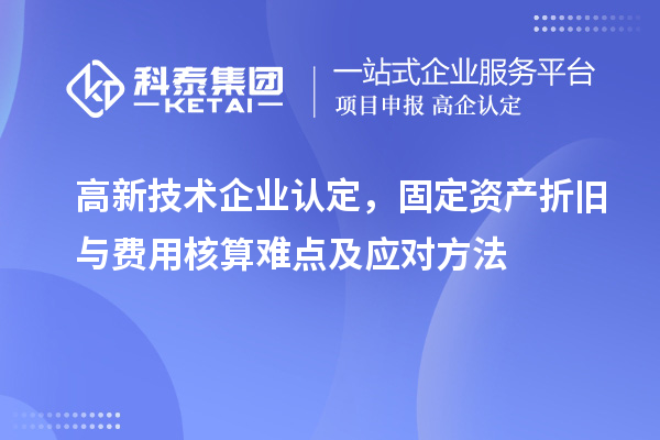 <a href=http://5511mu.com target=_blank class=infotextkey>高新技術企業認定</a>，固定資產折舊與費用核算難點及應對方法