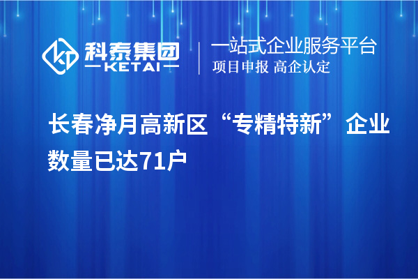 長春凈月高新區“專精特新”企業數量已達71戶