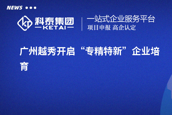 廣州越秀開啟“專精特新”企業(yè)培育