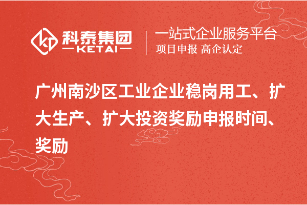 廣州南沙區工業企業穩崗用工、擴大生產、擴大投資獎勵申報時間、獎勵