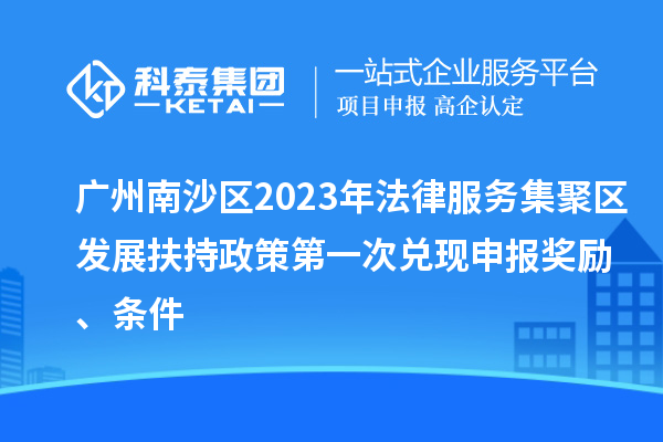 廣州南沙區(qū)2023年法律服務(wù)集聚區(qū)發(fā)展扶持政策第一次兌現(xiàn)申報(bào)獎(jiǎng)勵(lì)、條件