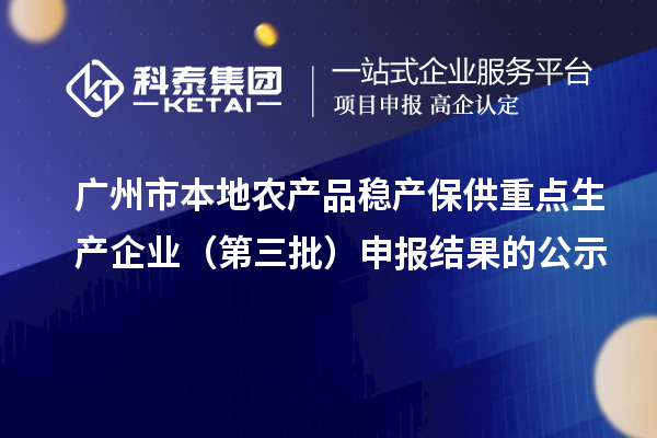 廣州市本地農產品穩(wěn)產保供重點生產企業(yè)（第三批）申報結果的公示