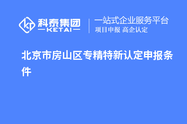 北京市房山區專精特新認定申報條件