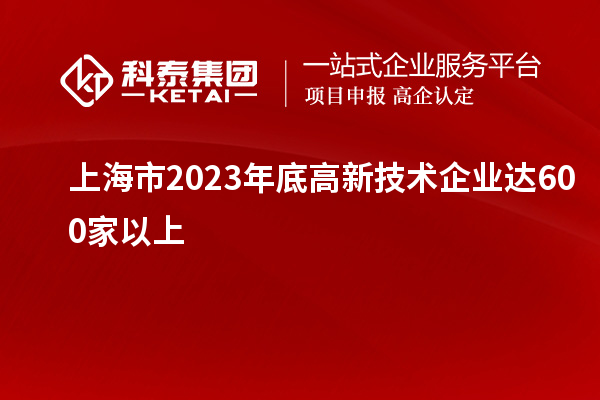 上海市2023年底高新技術企業達600家以上