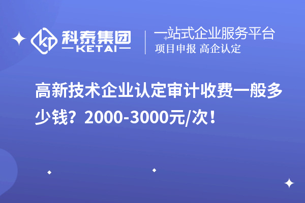 高新技術企業認定審計收費一般多少錢？2000-3000元/次！