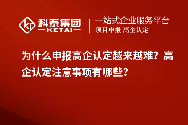 為什么申報(bào)高企認(rèn)定越來(lái)越難？高企認(rèn)定注意事項(xiàng)有哪些？