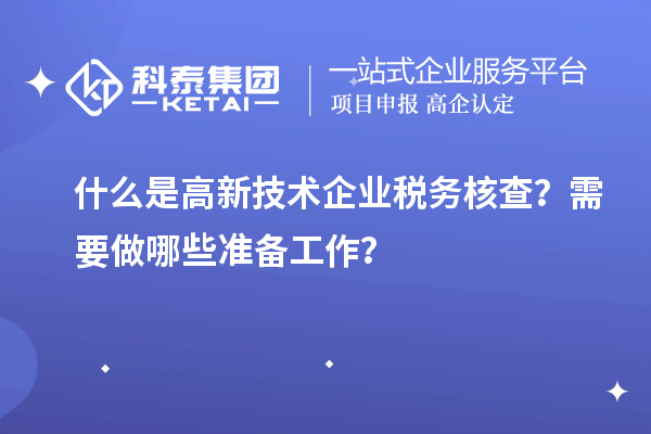 什么是高新技術企業稅務核查？需要做哪些準備工作？