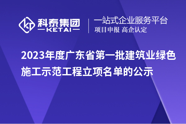 2023年度廣東省第一批建筑業(yè)綠色施工示范工程立項名單的公示