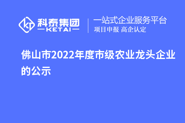 佛山市2022年度市級農業(yè)龍頭企業(yè)的公示