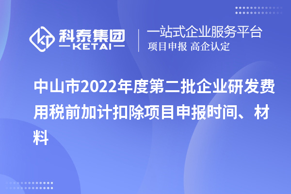 中山市2022年度第二批企業(yè)研發(fā)費(fèi)用稅前加計(jì)扣除<a href=http://5511mu.com/shenbao.html target=_blank class=infotextkey>項(xiàng)目申報(bào)</a>時(shí)間、材料