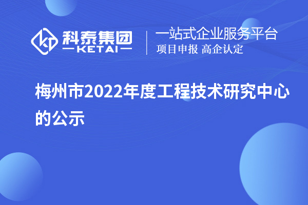 梅州市2022年度工程技術研究中心的公示