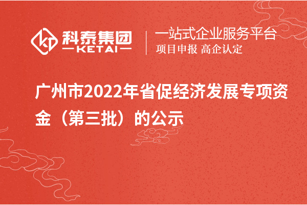 廣州市2022年省促經濟發(fā)展專項資金（第三批）的公示