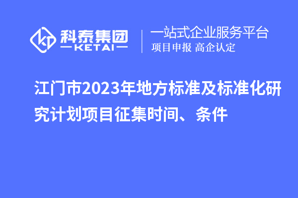 江門市2023年地方標準及標準化研究計劃項目征集時間、條件