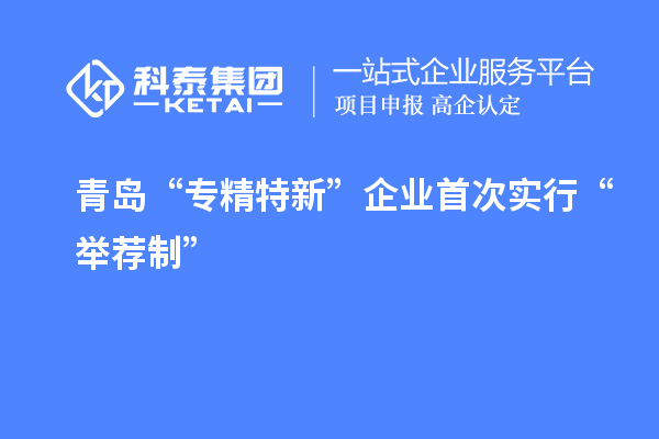 青島“專精特新”企業首次實行“舉薦制”