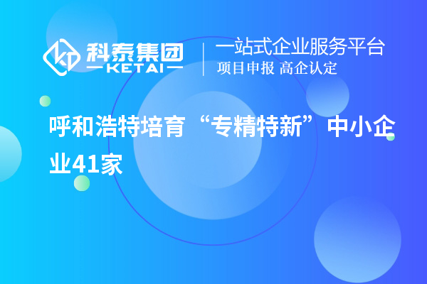 呼和浩特培育 “專精特新”中小企業41家