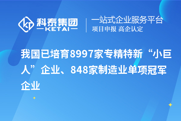 我國已培育8997家專精特新“小巨人”企業、848家制造業單項冠軍企業