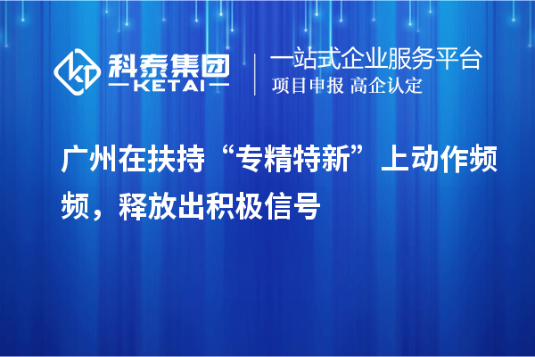 廣州在扶持“專精特新”上動作頻頻，釋放出積極信號