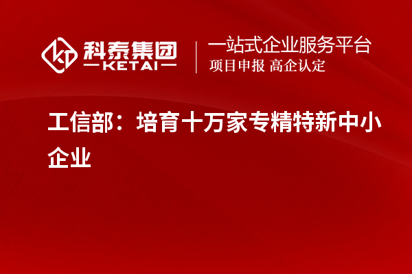 工信部：培育十萬家專精特新中小企業