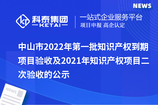 中山市2022年第一批知識產權到期項目驗收及2021年知識產權項目二次驗收的公示