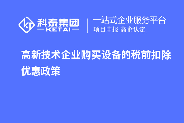 高新技術企業購買設備的稅前扣除優惠政策