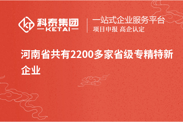 河南省共有2200多家省級(jí)專精特新企業(yè)