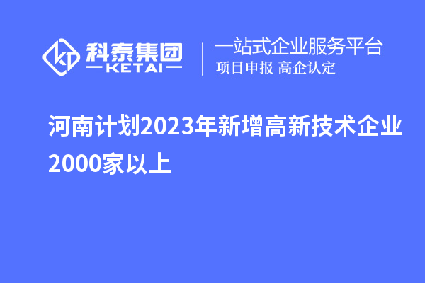 河南計劃2023年新增高新技術企業2000家以上