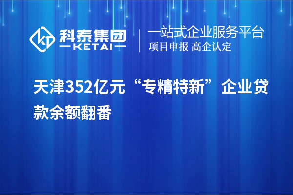 天津352億元 “專精特新”企業貸款余額翻番