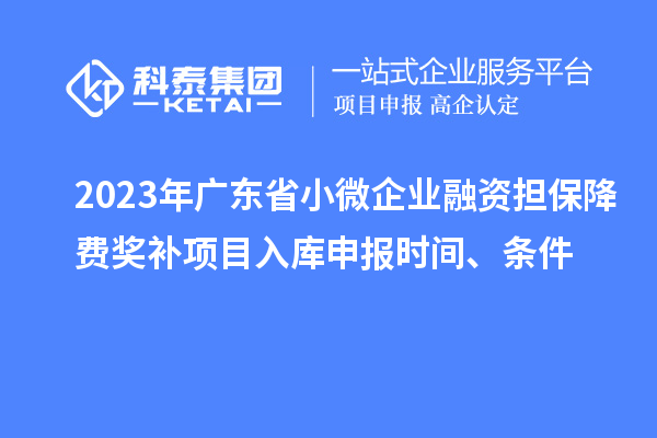 2023年廣東省小微企業融資擔保降費獎補項目入庫申報時間、條件