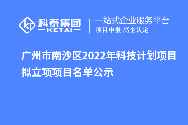 廣州市南沙區2022年科技計劃項目擬立項項目名單公示