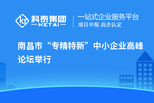 南昌市“專精特新”中小企業高峰論壇舉行