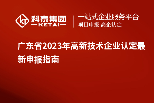 廣東省2023年高新技術企業認定最新申報指南