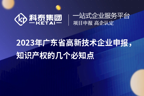 2023年廣東省高新技術企業申報，知識產權的幾個必知點