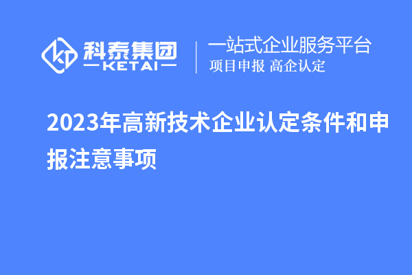 2023年<a href=http://5511mu.com target=_blank class=infotextkey>高新技術(shù)企業(yè)認(rèn)定</a>條件和申報(bào)注意事項(xiàng)